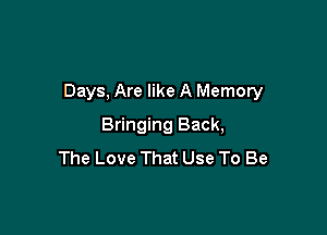 Days, Are like A Memory

Bringing Back,
The Love That Use To Be