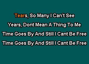 Tears, So Many I CanIt See
Years, Dont Mean A Thing To Me
Time Goes By And Still I Cant Be Free
Time Goes By And Still I Cant Be Free