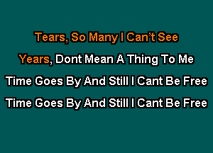 Tears, So Many I CanIt See
Years, Dont Mean A Thing To Me
Time Goes By And Still I Cant Be Free
Time Goes By And Still I Cant Be Free