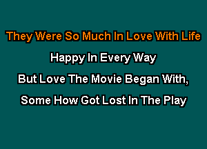 They Were 80 Much In Love With Life

Happy In Every Way
But Love The Movie Began With,
Some How Got Lost In The Play