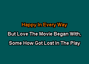 Happy In Every Way

But Love The Movie Began With,

Some How Got Lost In The Play