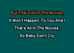 But Thafs All In The Movies,
It WonT Happen, To You Andl

Thafs All In The Movies,
80 Baby Don't Cry