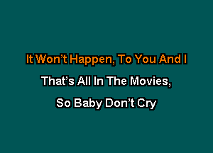 It WonT Happen, To You Andl

Thafs All In The Movies,
80 Baby Don't Cry