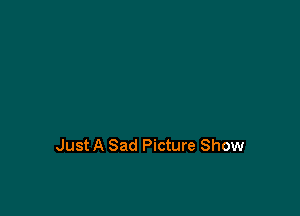 Just A Sad Picture Show