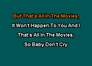 But Thafs All In The Movies,
It WonT Happen To You Andl

Thafs All In The Movies,
80 Baby Don't Cry