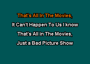 Thafs All In The Movies,

It Can? Happen To Us I know
Thafs All in The Movies,

Just a Bad Picture Show