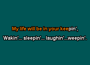 My life will be in your keepin',

Wakin'... sleepin'... Iaughin'...weepin'.