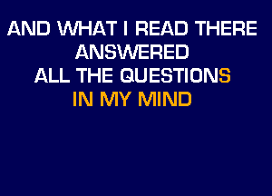 AND WHAT I READ THERE
ANSWERED
ALL THE QUESTIONS
IN MY MIND