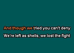 And though we tried you can't deny

We're left as shells, we lost the fight