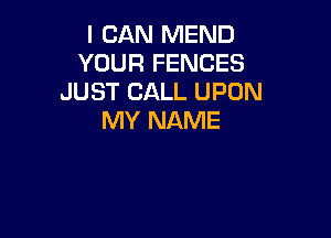 I CAN MEND
YOUR FENCES
JUST CALL UPON

MY NAME