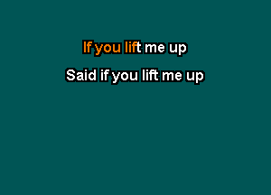 Ifyou lift me up

Said ifyou lift me up