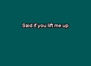 Said ifyou lift me up