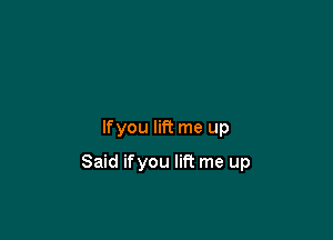 lfyou lift me up

Said ifyou lift me up