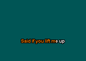 Said ifyou lift me up