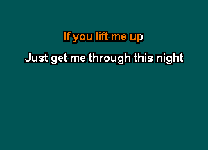 Ifyou lift me up

Just get me through this night