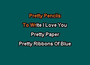 Pretty Pencils
To Write I Love You

Pretty Paper
Pretty Ribbons Of Blue