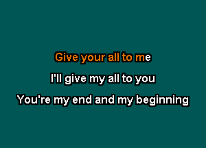 Give your all to me

I'll give my all to you

You're my end and my beginning