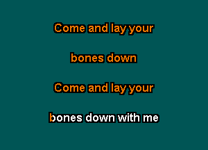 Come and lay your

bones down

Come and lay your

bones down with me