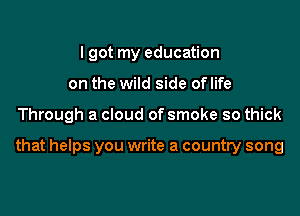 I got my education

on tho

But that ain't the kind of knowledge

that helps you write a country song