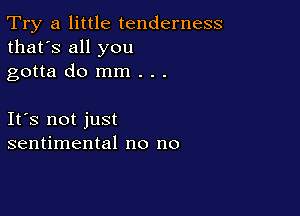 Try a little tenderness
that's all you

gotta do mm . . .

Ifs not just
sentimental no no