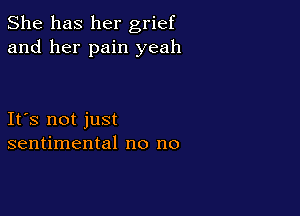 She has her grief
and her pain yeah

Ifs not just
sentimental no no