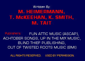 Written Byi

FUN ATTIC MUSIC IASCAPJ.
ACHTDBER SONGS, UP IN THE MIX MUSIC,
BLIND THIEF PUBLISHING,
OUT OF TWISTED RDDTS MUSIC EBMIJ

ALL RIGHTS RESERVED. USED BY PERMISSION.