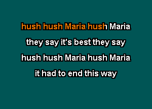 hush hush Maria hush Maria
they say it's best they say
hush hush Maria hush Maria

it had to end this way