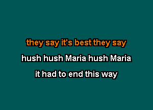 they say it's best they say
hush hush Maria hush Maria

it had to end this way