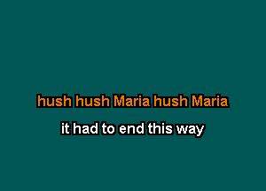 hush hush Maria hush Maria

it had to end this way