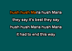 hush hush Maria hush Maria
they say it's best they say
hush hush Maria hush Maria

it had to end this way