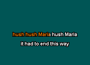hush hush Maria hush Maria

it had to end this way