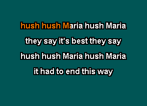 hush hush Maria hush Maria
they say it's best they say
hush hush Maria hush Maria

it had to end this way