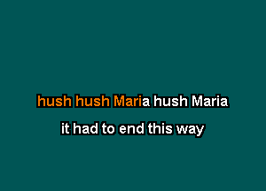 hush hush Maria hush Maria

it had to end this way