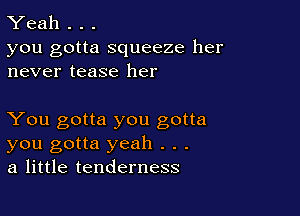 Yeah . . .

you gotta squeeze her
never tease her

You gotta you gotta
you gotta yeah . . .
a little tenderness