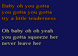 Baby oh you gotta
you gotta you gotta
try a little tenderness

Oh baby oh oh yeah
you gotta squeeze her
never leave her