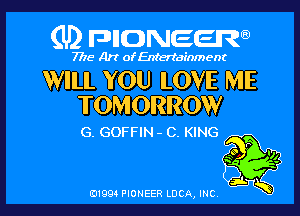 (U) FDIIDNEEW

7715- A)? ofEntertainment

WILL YOU LOVE ME
TOMORROW

G. GOFFIN - 0. KING

P
we .
a Q

j.
0199 PIONEER LUCA, INC K
