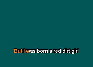 But I was born a red dirt girl