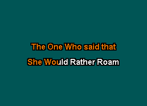 The One Who said that

She Would Rather Roam
