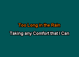 Too Long in the Rain

Taking any Comfort that I Can