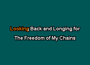 Looking Back and Longing for

The Freedom of My Chains