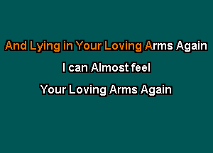 And Lying in Your Loving Arms Again

I can Almostfeel

Your Loving Arms Again