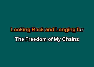 Looking Back and Longing for

The Freedom of My Chains