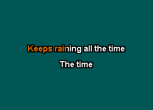 Keeps raining all the time

The time