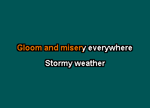 Gloom and misery everywhere

Sto rmy weather