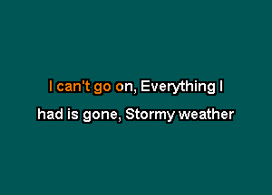 I can't go on, Everything I

had is gone, Stormy weather