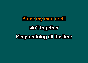 Since my man and I

ain't together

Keeps raining all the time