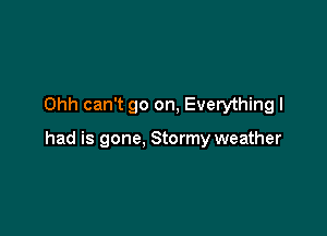 Ohh can't go on, Everything I

had is gone, Stormy weather