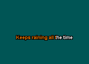 Keeps raining all the time