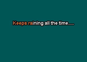 Keeps raining all the time .....
