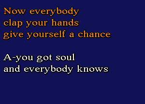 Now everybody
clap your hands
give yourself a chance

A-you got soul
and everybody knows
